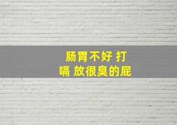 肠胃不好 打嗝 放很臭的屁